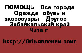 ПОМОЩЬ - Все города Одежда, обувь и аксессуары » Другое   . Забайкальский край,Чита г.